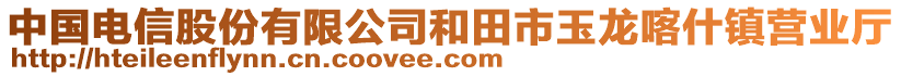 中國(guó)電信股份有限公司和田市玉龍喀什鎮(zhèn)營(yíng)業(yè)廳