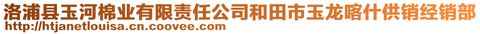 洛浦縣玉河棉業(yè)有限責(zé)任公司和田市玉龍喀什供銷經(jīng)銷部