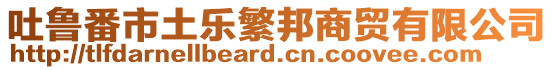 吐魯番市土樂繁邦商貿有限公司