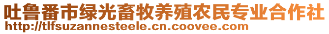 吐魯番市綠光畜牧養(yǎng)殖農(nóng)民專業(yè)合作社