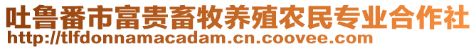 吐魯番市富貴畜牧養(yǎng)殖農(nóng)民專業(yè)合作社