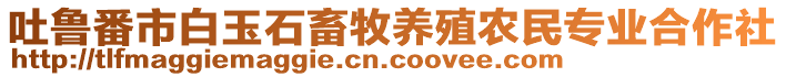 吐魯番市白玉石畜牧養(yǎng)殖農民專業(yè)合作社