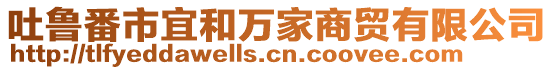 吐魯番市宜和萬(wàn)家商貿(mào)有限公司