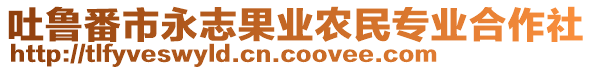 吐魯番市永志果業(yè)農(nóng)民專業(yè)合作社