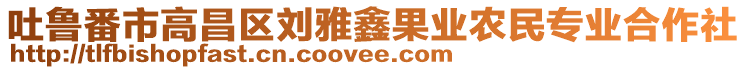 吐魯番市高昌區(qū)劉雅鑫果業(yè)農(nóng)民專業(yè)合作社