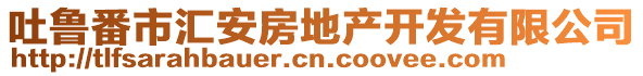 吐魯番市匯安房地產(chǎn)開發(fā)有限公司