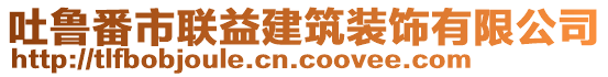 吐魯番市聯(lián)益建筑裝飾有限公司