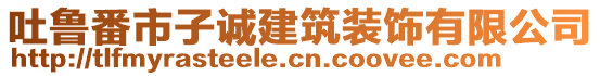 吐魯番市子誠(chéng)建筑裝飾有限公司