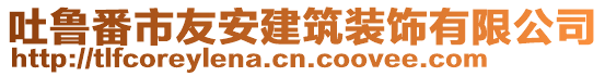 吐魯番市友安建筑裝飾有限公司