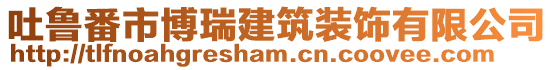 吐魯番市博瑞建筑裝飾有限公司