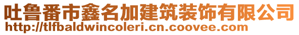 吐魯番市鑫名加建筑裝飾有限公司