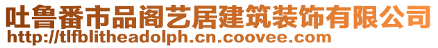 吐魯番市品閣藝居建筑裝飾有限公司