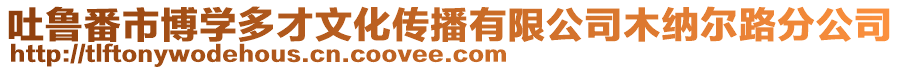 吐魯番市博學多才文化傳播有限公司木納爾路分公司