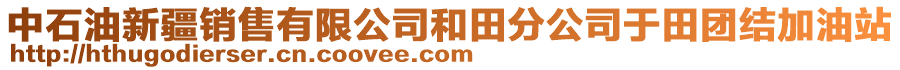 中石油新疆銷售有限公司和田分公司于田團(tuán)結(jié)加油站