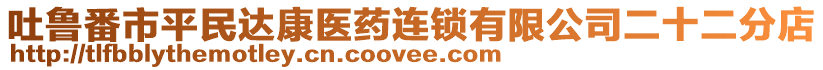 吐魯番市平民達康醫(yī)藥連鎖有限公司二十二分店