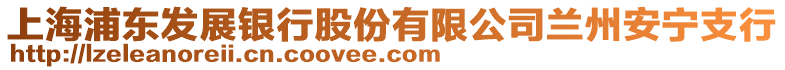 上海浦東發(fā)展銀行股份有限公司蘭州安寧支行