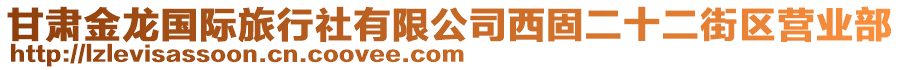 甘肅金龍國(guó)際旅行社有限公司西固二十二街區(qū)營(yíng)業(yè)部