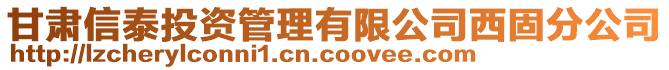 甘肅信泰投資管理有限公司西固分公司