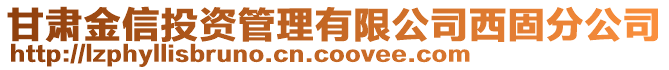 甘肅金信投資管理有限公司西固分公司