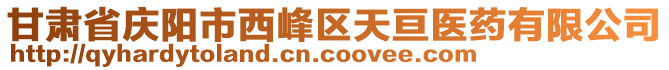 甘肅省慶陽市西峰區(qū)天亙醫(yī)藥有限公司