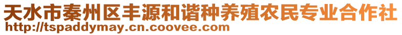 天水市秦州區(qū)豐源和諧種養(yǎng)殖農(nóng)民專業(yè)合作社