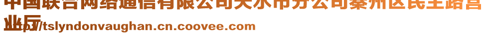 中國(guó)聯(lián)合網(wǎng)絡(luò)通信有限公司天水市分公司秦州區(qū)民主路營(yíng)
業(yè)廳