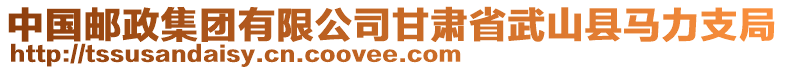 中國(guó)郵政集團(tuán)有限公司甘肅省武山縣馬力支局