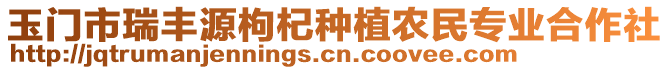 玉門市瑞豐源枸杞種植農(nóng)民專業(yè)合作社