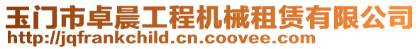 玉門市卓晨工程機(jī)械租賃有限公司