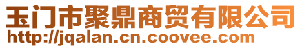 玉門市聚鼎商貿(mào)有限公司