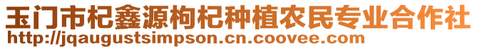 玉門市杞鑫源枸杞種植農(nóng)民專業(yè)合作社