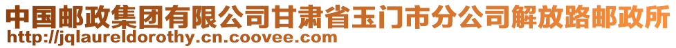 中國郵政集團(tuán)有限公司甘肅省玉門市分公司解放路郵政所