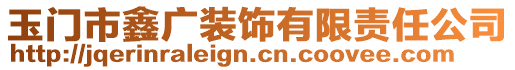 玉門市鑫廣裝飾有限責(zé)任公司