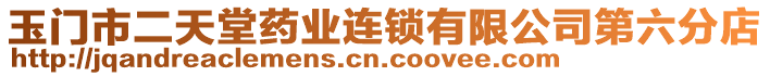 玉門市二天堂藥業(yè)連鎖有限公司第六分店