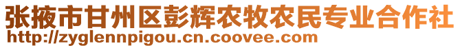 張掖市甘州區彭輝農牧農民專業合作社