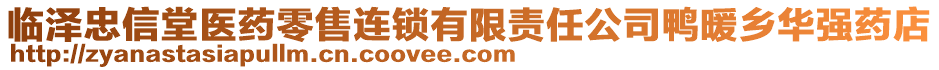 臨澤忠信堂醫(yī)藥零售連鎖有限責(zé)任公司鴨暖鄉(xiāng)華強(qiáng)藥店