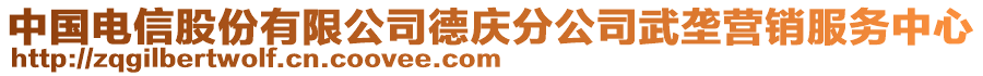 中國電信股份有限公司德慶分公司武壟營銷服務(wù)中心