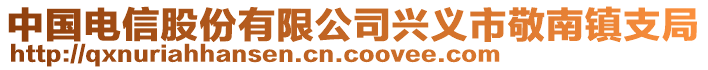 中國(guó)電信股份有限公司興義市敬南鎮(zhèn)支局