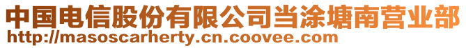 中國(guó)電信股份有限公司當(dāng)涂塘南營(yíng)業(yè)部