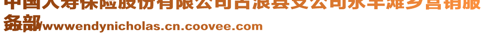 中國(guó)人壽保險(xiǎn)股份有限公司古浪縣支公司永豐灘鄉(xiāng)營(yíng)銷服
務(wù)部