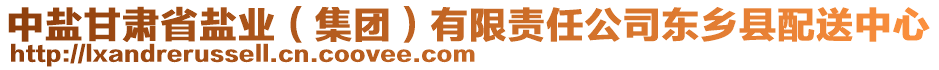 中鹽甘肅省鹽業(yè)（集團）有限責任公司東鄉(xiāng)縣配送中心