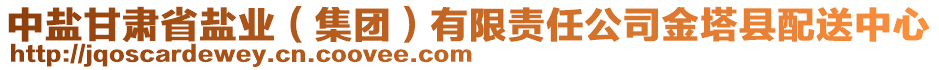 中鹽甘肅省鹽業(yè)（集團(tuán)）有限責(zé)任公司金塔縣配送中心