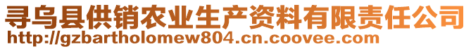 尋烏縣供銷農(nóng)業(yè)生產(chǎn)資料有限責任公司