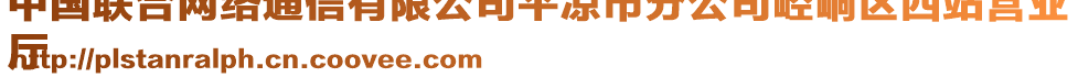 中國(guó)聯(lián)合網(wǎng)絡(luò)通信有限公司平?jīng)鍪蟹止踞轻紖^(qū)西站營(yíng)業(yè)
廳