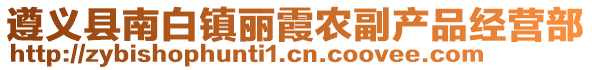 遵義縣南白鎮麗霞農副產品經營部
