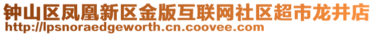 鐘山區(qū)鳳凰新區(qū)金版互聯(lián)網(wǎng)社區(qū)超市龍井店