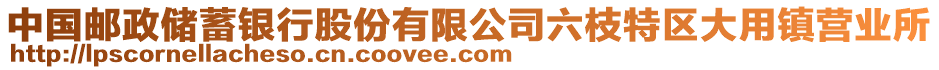 中國(guó)郵政儲(chǔ)蓄銀行股份有限公司六枝特區(qū)大用鎮(zhèn)營(yíng)業(yè)所