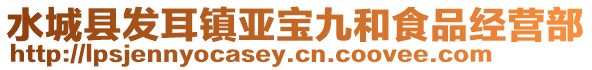 水城縣發(fā)耳鎮(zhèn)亞寶九和食品經(jīng)營部