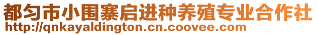 都勻市小圍寨啟進種養(yǎng)殖專業(yè)合作社