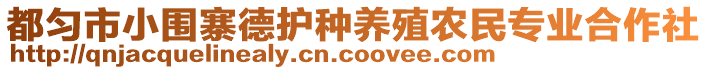 都勻市小圍寨德護(hù)種養(yǎng)殖農(nóng)民專業(yè)合作社